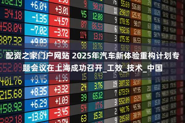 配资之家门户网站 2025年汽车新体验重构计划专题会议在上海成功召开_工效_技术_中国