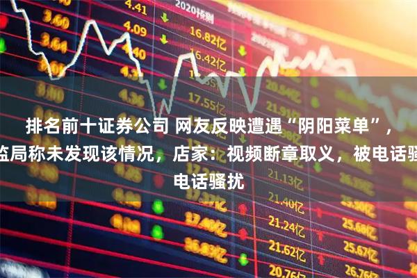 排名前十证券公司 网友反映遭遇“阴阳菜单”，市监局称未发现该情况，店家：视频断章取义，被电话骚扰