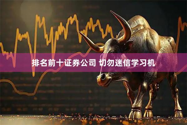 排名前十证券公司 切勿迷信学习机