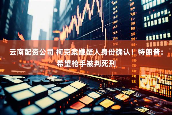 云南配资公司 柯克案嫌疑人身份确认！特朗普：希望枪手被判死刑