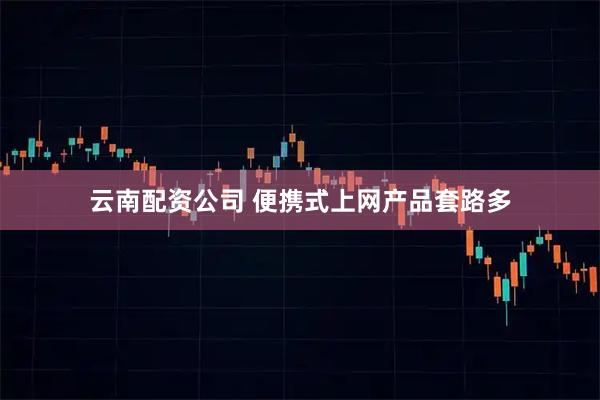 云南配资公司 便携式上网产品套路多