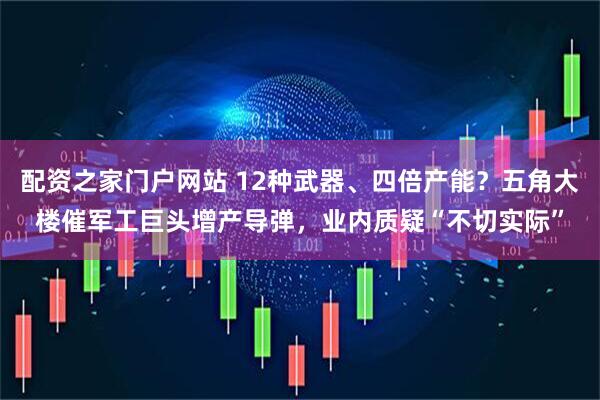 配资之家门户网站 12种武器、四倍产能？五角大楼催军工巨头增产导弹，业内质疑“不切实际”