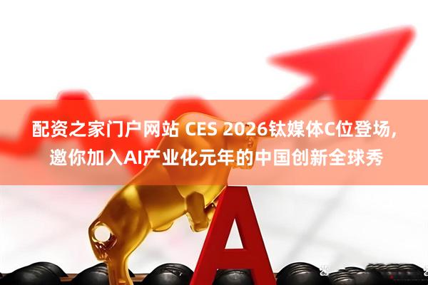 配资之家门户网站 CES 2026钛媒体C位登场, 邀你加入AI产业化元年的中国创新全球秀