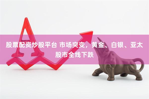 股票配资炒股平台 市场突变，黄金、白银、亚太股市全线下跌