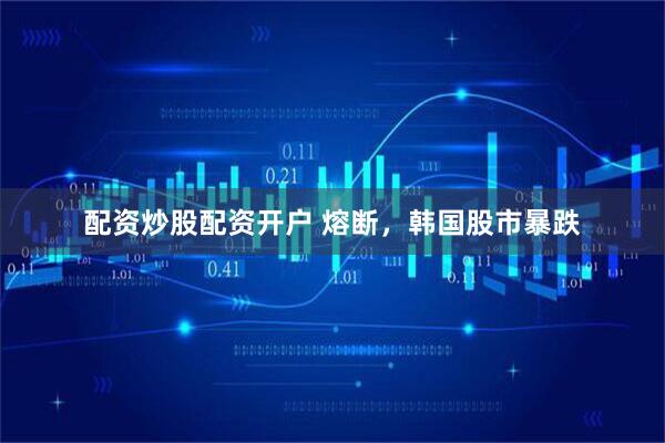 配资炒股配资开户 熔断，韩国股市暴跌
