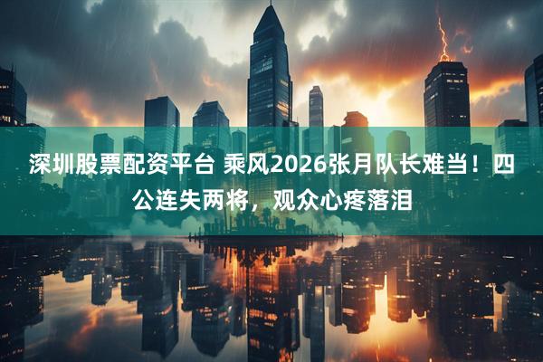 深圳股票配资平台 乘风2026张月队长难当！四公连失两将，观众心疼落泪